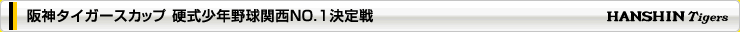 阪神タイガースカップ 硬式少年野球関西NO.1決定戦