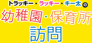 トラッキー・ラッキー・キー太の幼稚園・保育所訪問