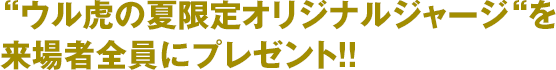 “ウル虎の夏限定オリジナルジャージ“を来場者全員にプレゼント！！