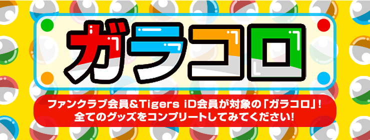 ファンクラブ会員&TigersiD会員が対象の「ガラコロ」!全てのグッズをコンプリートしてみてください!