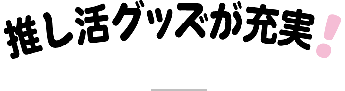 推し活グッズが充実